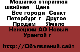 Машинка старинная швнйная › Цена ­ 10 000 - Все города, Санкт-Петербург г. Другое » Продам   . Ямало-Ненецкий АО,Новый Уренгой г.